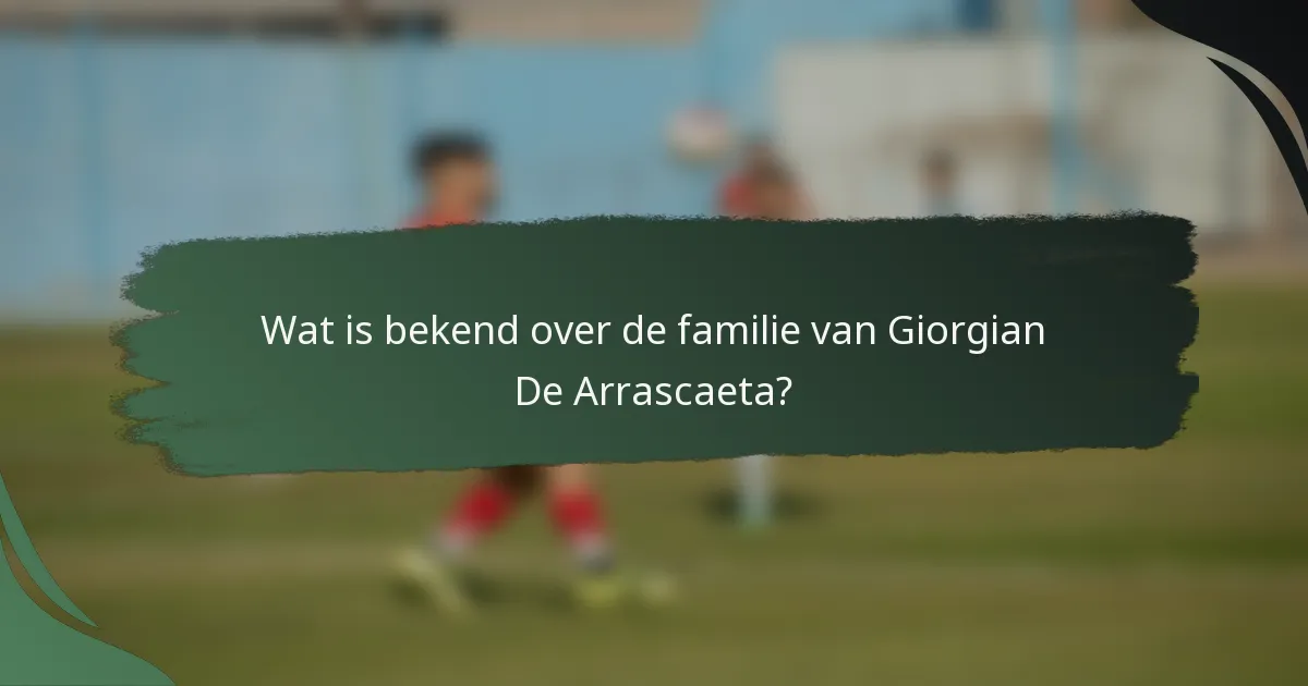 Wat is bekend over de familie van Giorgian De Arrascaeta?