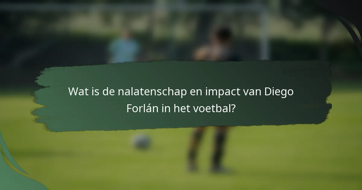 Wat is de nalatenschap en impact van Diego Forlán in het voetbal?