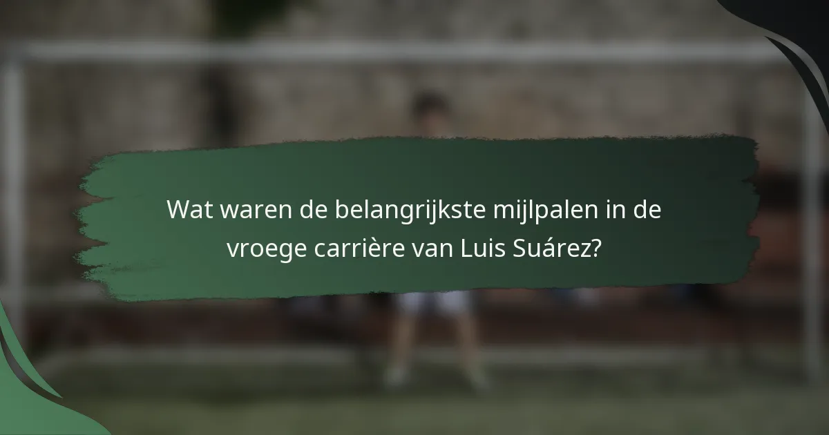 Wat waren de belangrijkste mijlpalen in de vroege carrière van Luis Suárez?