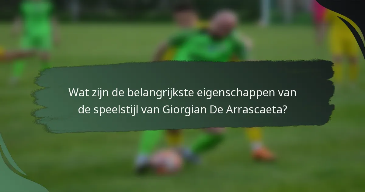 Wat zijn de belangrijkste eigenschappen van de speelstijl van Giorgian De Arrascaeta?