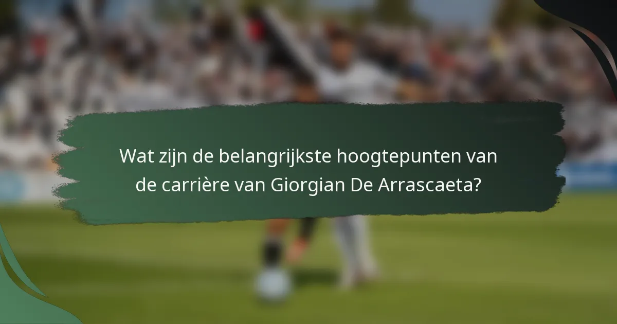 Wat zijn de belangrijkste hoogtepunten van de carrière van Giorgian De Arrascaeta?