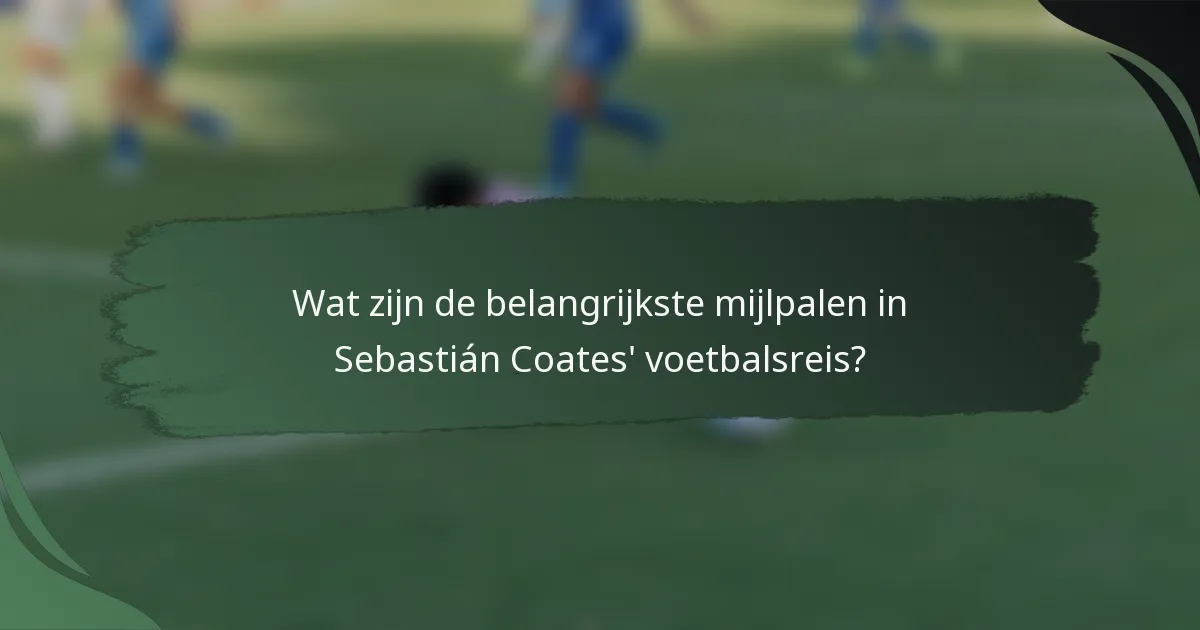 Wat zijn de belangrijkste mijlpalen in Sebastián Coates' voetbalsreis?
