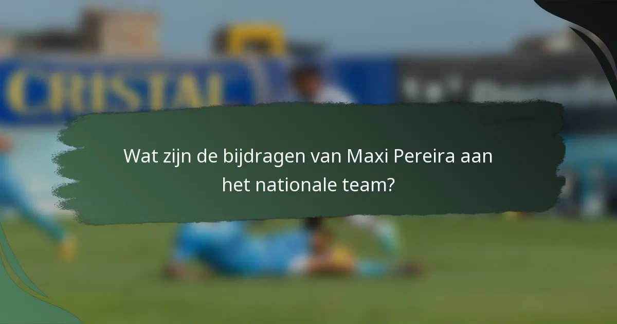 Wat zijn de bijdragen van Maxi Pereira aan het nationale team?