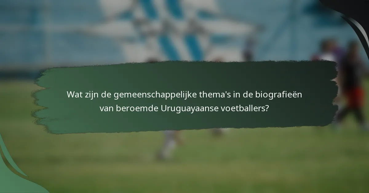 Wat zijn de gemeenschappelijke thema's in de biografieën van beroemde Uruguayaanse voetballers?