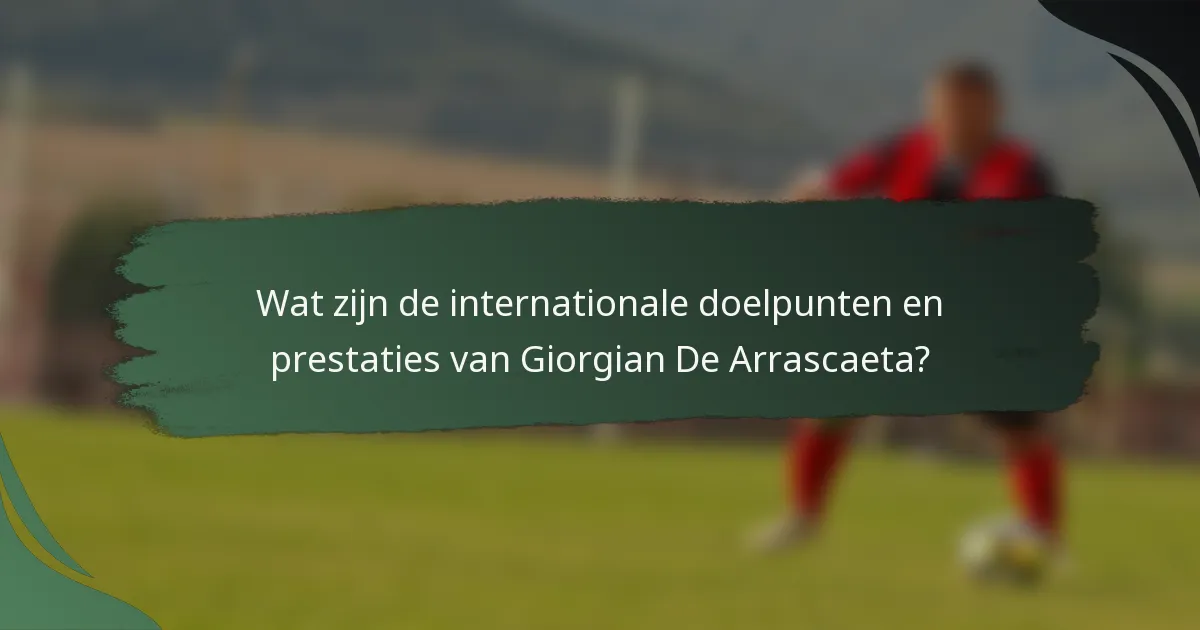 Wat zijn de internationale doelpunten en prestaties van Giorgian De Arrascaeta?