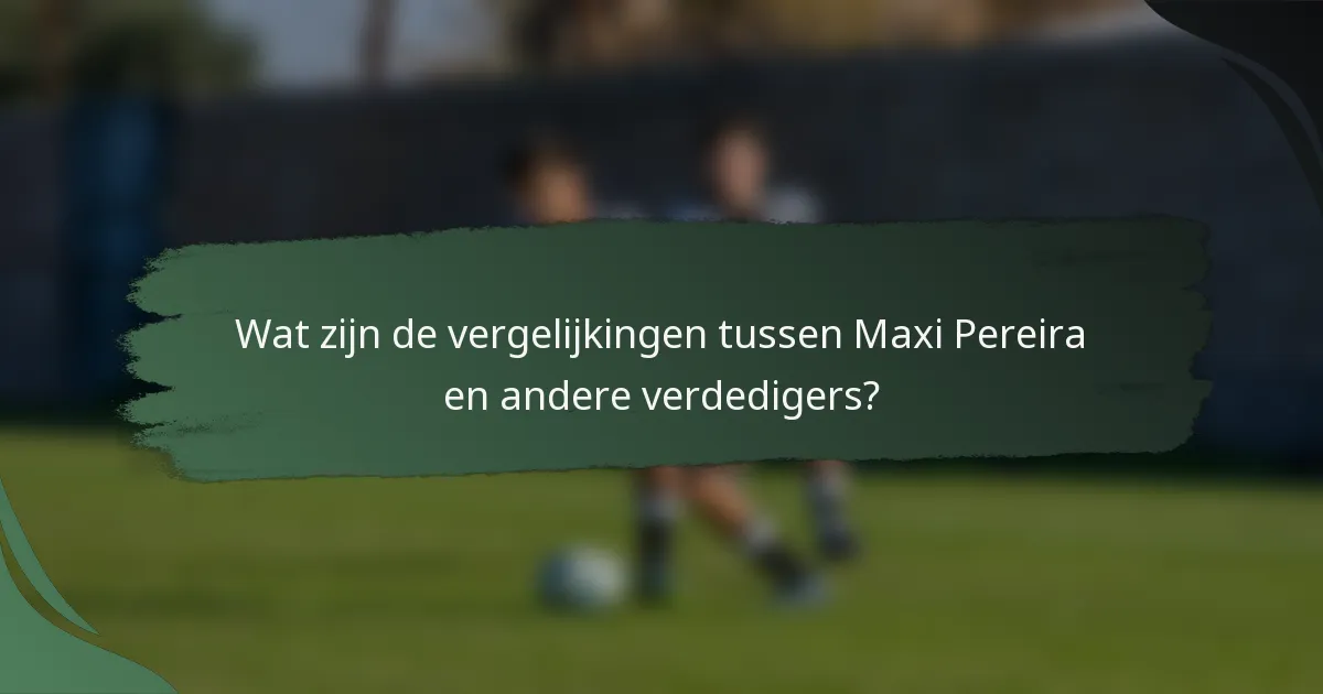Wat zijn de vergelijkingen tussen Maxi Pereira en andere verdedigers?