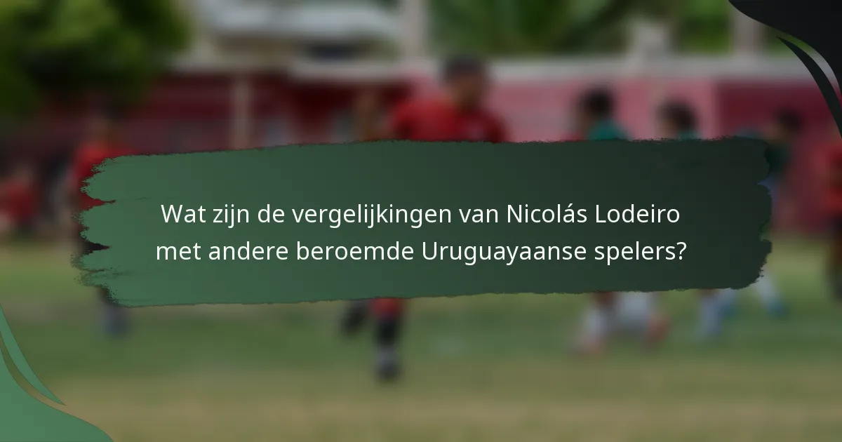 Wat zijn de vergelijkingen van Nicolás Lodeiro met andere beroemde Uruguayaanse spelers?