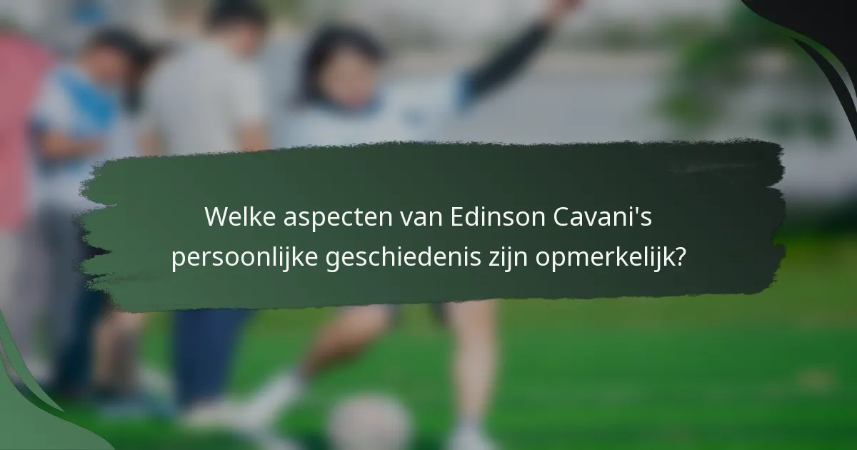 Welke aspecten van Edinson Cavani's persoonlijke geschiedenis zijn opmerkelijk?
