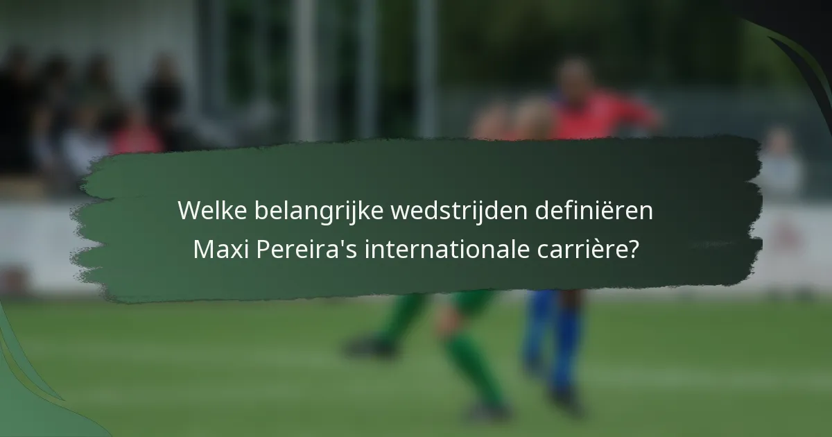Welke belangrijke wedstrijden definiëren Maxi Pereira's internationale carrière?