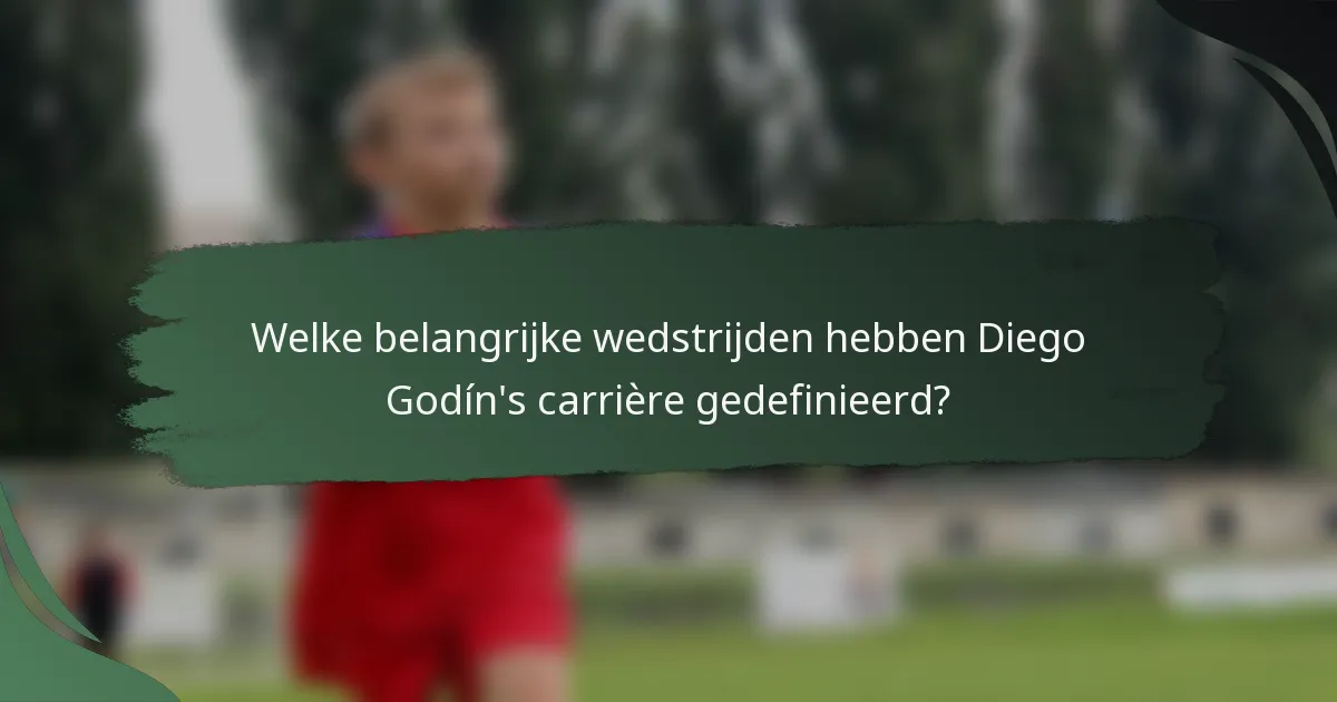 Welke belangrijke wedstrijden hebben Diego Godín's carrière gedefinieerd?