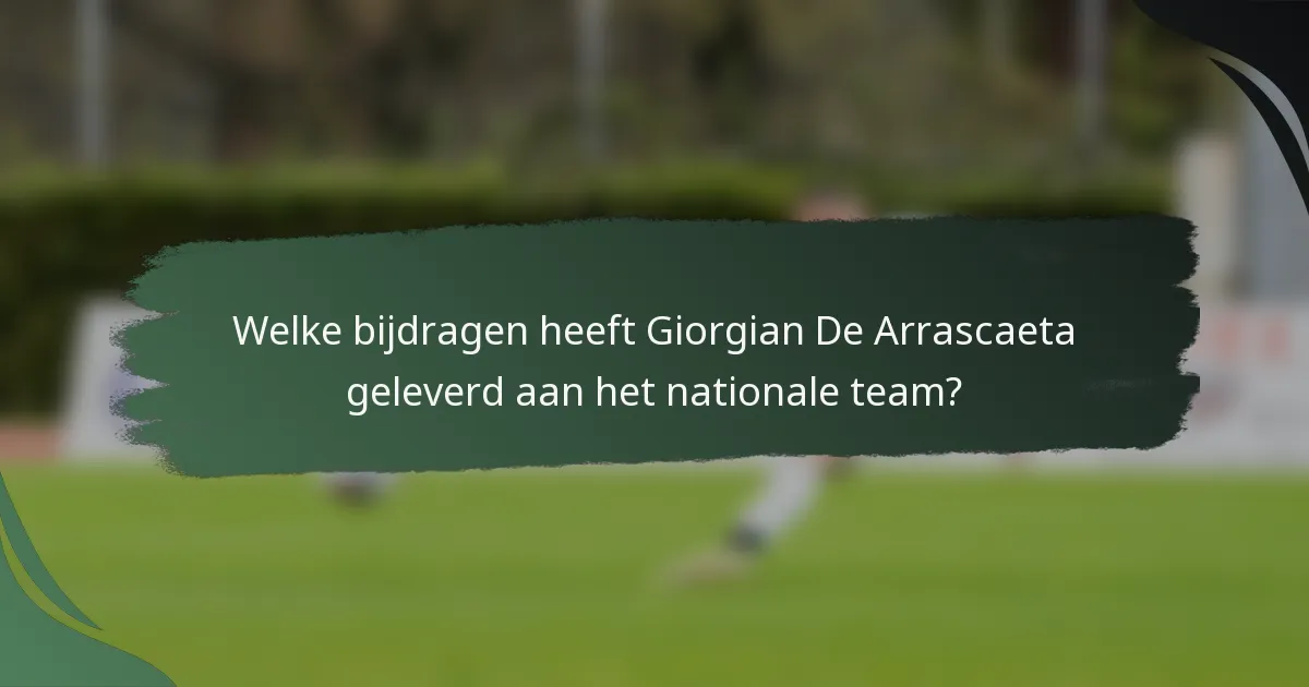 Welke bijdragen heeft Giorgian De Arrascaeta geleverd aan het nationale team?