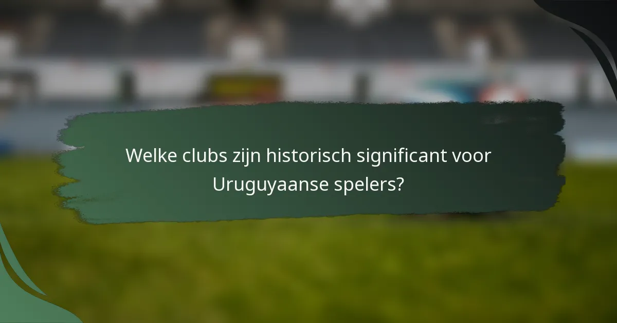 Welke clubs zijn historisch significant voor Uruguyaanse spelers?