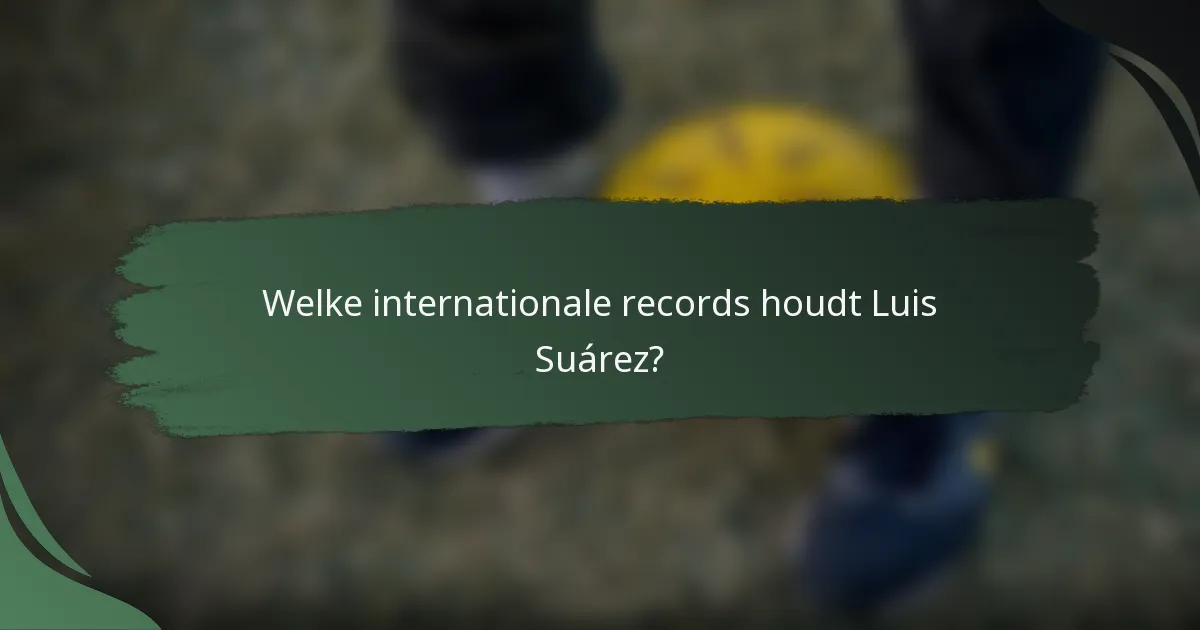 Welke internationale records houdt Luis Suárez?