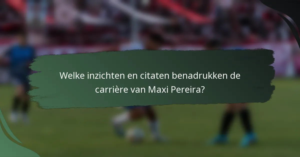 Welke inzichten en citaten benadrukken de carrière van Maxi Pereira?