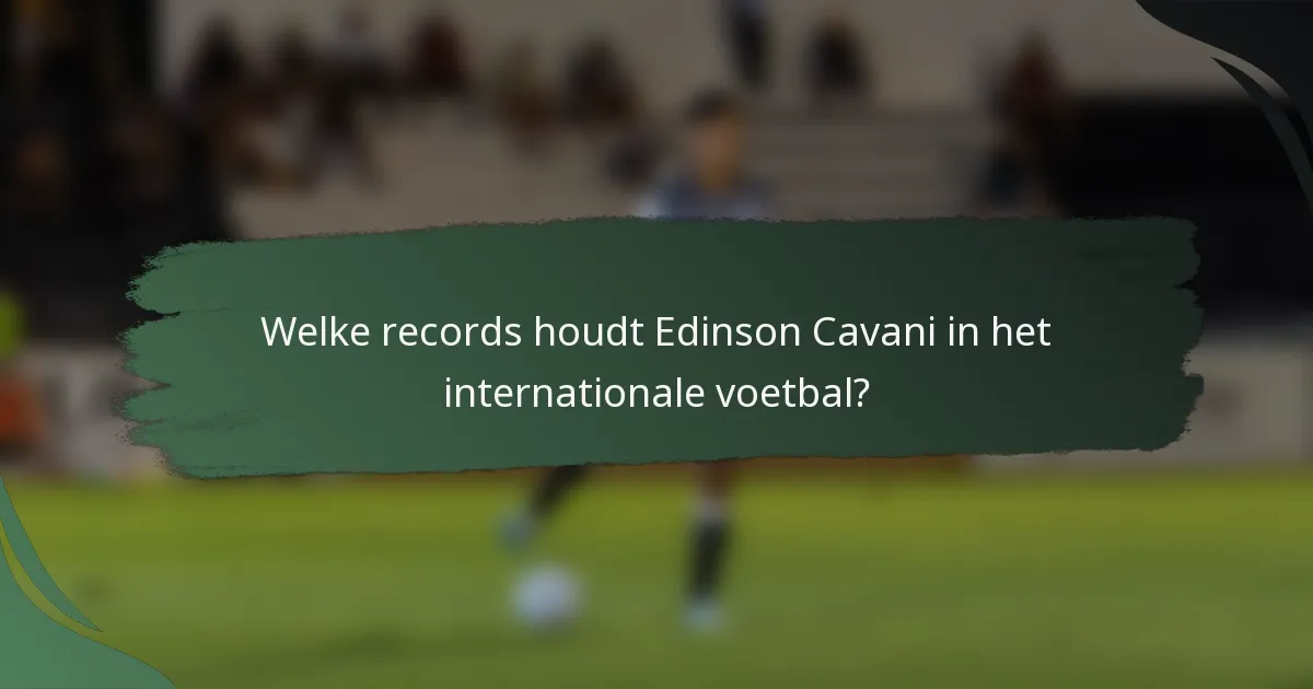 Welke records houdt Edinson Cavani in het internationale voetbal?