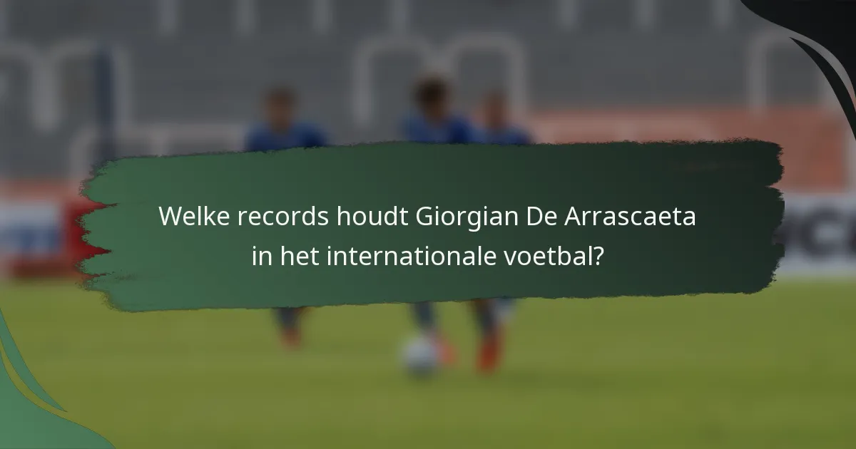 Welke records houdt Giorgian De Arrascaeta in het internationale voetbal?