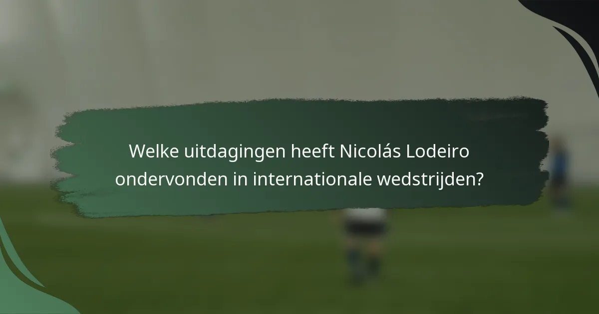 Welke uitdagingen heeft Nicolás Lodeiro ondervonden in internationale wedstrijden?