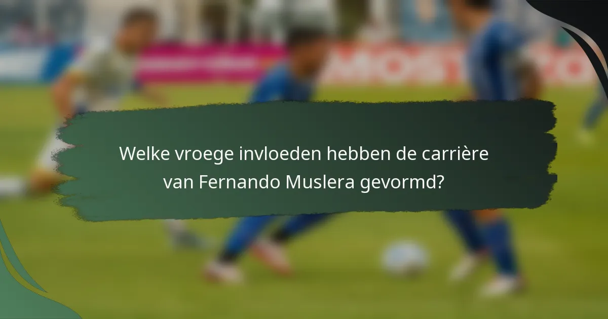 Welke vroege invloeden hebben de carrière van Fernando Muslera gevormd?
