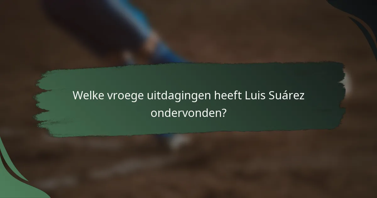 Welke vroege uitdagingen heeft Luis Suárez ondervonden?